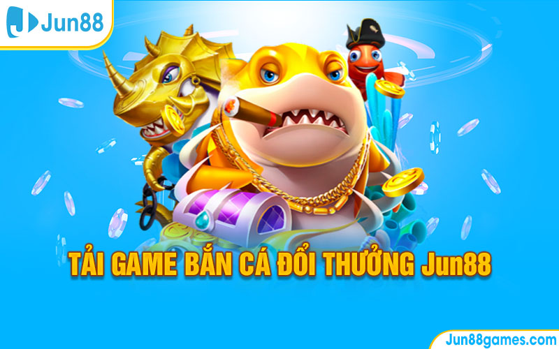 Tải Game Bắn Cá Đổi Thưởng Jun88