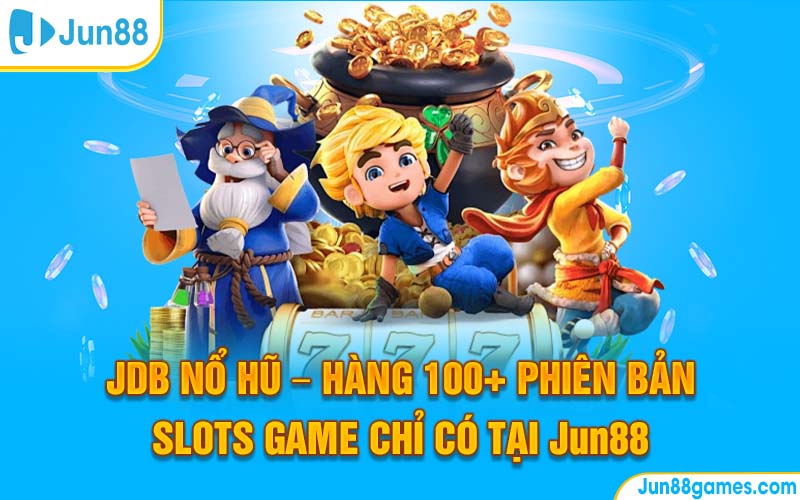 JDB Nổ Hũ – Hàng 100+ Phiên Bản Slots Game Chỉ Có Tại Jun88