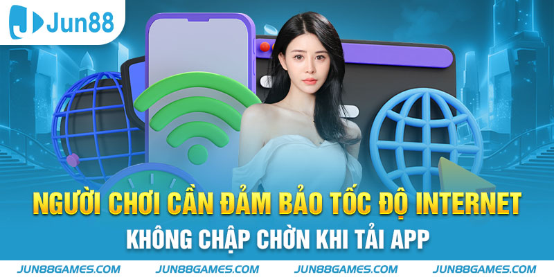 Người chơi cần đảm bảo tốc độ internet không chập chờn khi tải app