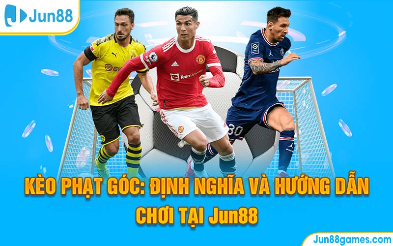 Kèo Phạt Góc: Định Nghĩa và Hướng Dẫn Chơi Tại Jun88